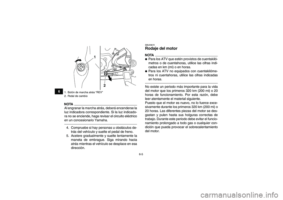YAMAHA YFM700R 2011  Manuale de Empleo (in Spanish) 6-5
6
NOTAAl engranar la marcha atrás, deberá encenderse la
luz indicadora correspondiente. Si la luz indicado-
ra no se enciende, haga revisar el circuito eléctrico
en un concesionario Yamaha.4. C