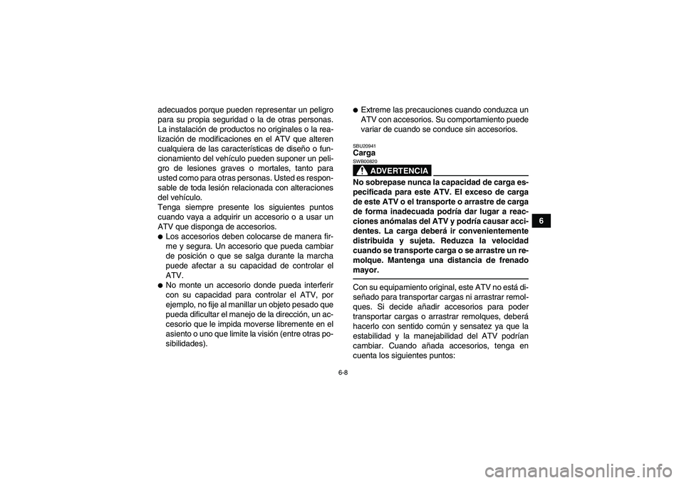 YAMAHA YFM700R 2011  Manuale de Empleo (in Spanish) 6-8
6 adecuados porque pueden representar un peligro
para su propia seguridad o la de otras personas.
La instalación de productos no originales o la rea-
lización de modificaciones en el ATV que alt