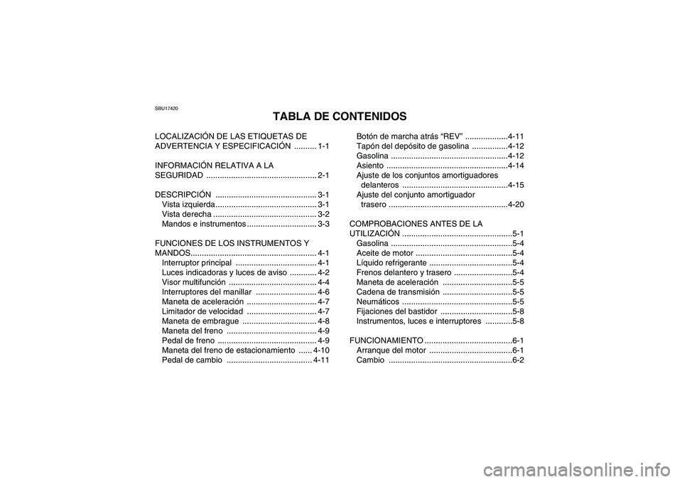 YAMAHA YFM700R 2011 Manuale de Empleo (in Spanish) SBU17420
TABLA DE CONTENIDOS
LOCALIZACIÓN DE LAS ETIQUETAS DE
ADVERTENCIA Y ESPECIFICACIÓN .......... 1-1
INFORMACIÓN RELATIVA A LA
SEGURIDAD ................................................. 2-1 YAMAHA YFM700R 2011 Manuale de Empleo (in Spanish) SBU17420
TABLA DE CONTENIDOS
LOCALIZACIÓN DE LAS ETIQUETAS DE
ADVERTENCIA Y ESPECIFICACIÓN .......... 1-1
INFORMACIÓN RELATIVA A LA
SEGURIDAD ................................................. 2-1