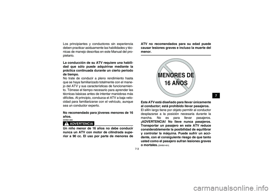 YAMAHA YFM700R 2011  Manuale de Empleo (in Spanish) 7-3
7 Los principiantes y conductores sin experiencia
deben practicar asiduamente las habilidades y téc-
nicas de manejo descritas en este Manual del pro-
pietario.
La conducción de su ATV requiere 