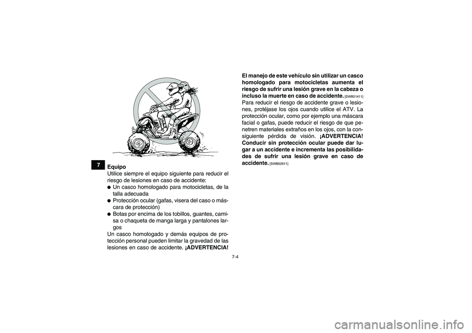 YAMAHA YFM700R 2011  Manuale de Empleo (in Spanish) 7-4
7
Equipo
Utilice siempre el equipo siguiente para reducir el
riesgo de lesiones en caso de accidente:
Un casco homologado para motocicletas, de la
talla adecuadaProtección ocular (gafas, visera