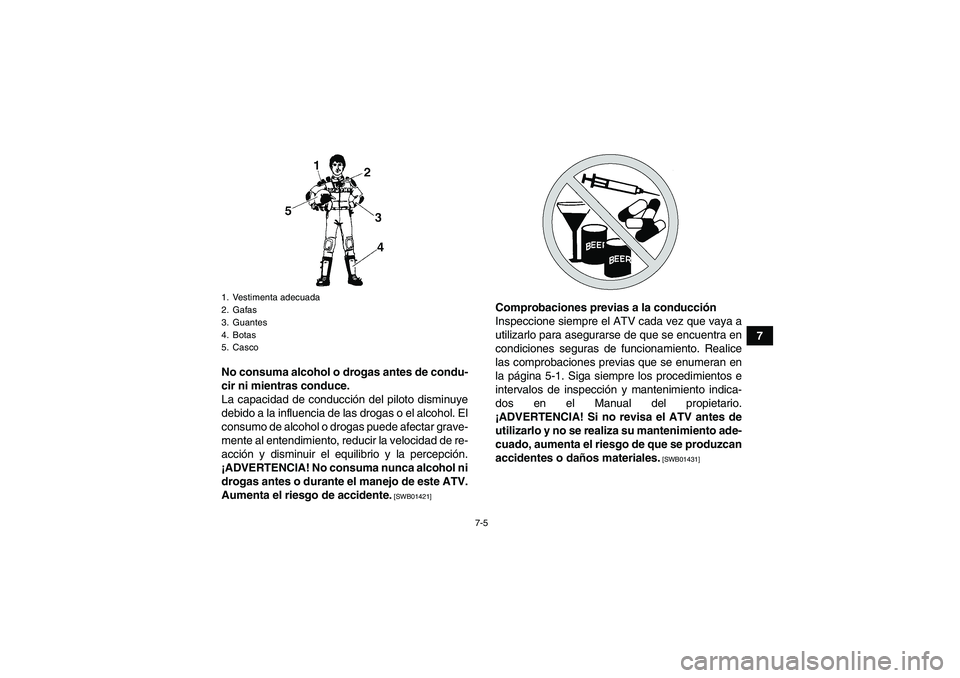 YAMAHA YFM700R 2011  Manuale de Empleo (in Spanish) 7-5
7
No consuma alcohol o drogas antes de condu-
cir ni mientras conduce.
La capacidad de conducción del piloto disminuye
debido a la influencia de las drogas o el alcohol. El
consumo de alcohol o d