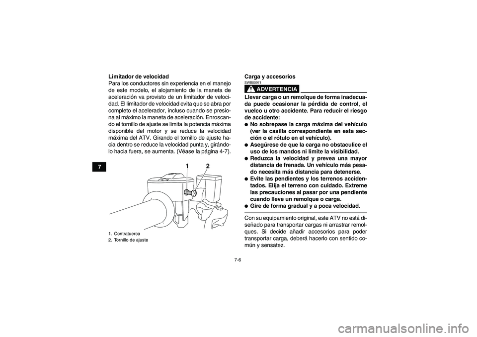 YAMAHA YFM700R 2011  Manuale de Empleo (in Spanish) 7-6
7Limitador de velocidad
Para los conductores sin experiencia en el manejo
de este modelo, el alojamiento de la maneta de
aceleración va provisto de un limitador de veloci-
dad. El limitador de ve