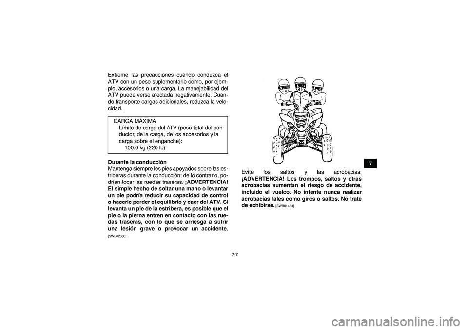 YAMAHA YFM700R 2011  Manuale de Empleo (in Spanish) 7-7
7 Extreme las precauciones cuando conduzca el
ATV con un peso suplementario como, por ejem-
plo, accesorios o una carga. La manejabilidad del
ATV puede verse afectada negativamente. Cuan-
do trans