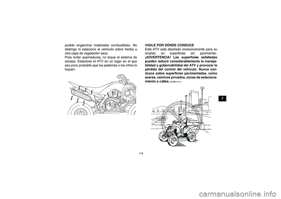 YAMAHA YFM700R 2011  Manuale de Empleo (in Spanish) 7-9
7 podido enganchar materiales combustibles. No
detenga ni estacione el vehículo sobre hierba u
otra capa de vegetación seca.
Para evitar quemaduras, no toque el sistema de
escape. Estacione el A