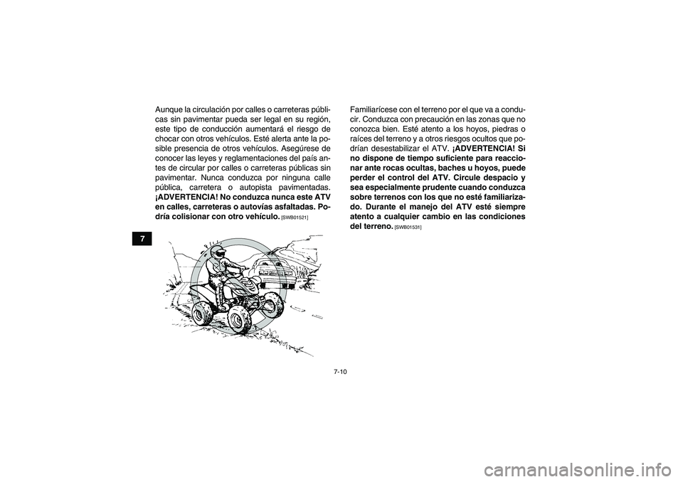 YAMAHA YFM700R 2011  Manuale de Empleo (in Spanish) 7-10
7Aunque la circulación por calles o carreteras públi-
cas sin pavimentar pueda ser legal en su región,
este tipo de conducción aumentará el riesgo de
chocar con otros vehículos. Esté alert