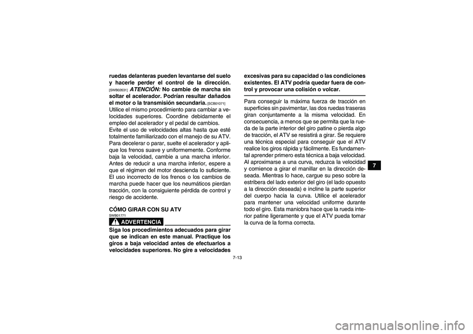 YAMAHA YFM700R 2011  Manuale de Empleo (in Spanish) 7-13
7 ruedas delanteras pueden levantarse del suelo
y hacerle perder el control de la dirección.
[SWB02631]
 ATENCIÓN: No cambie de marcha sin
soltar el acelerador. Podrían resultar dañados
el mo