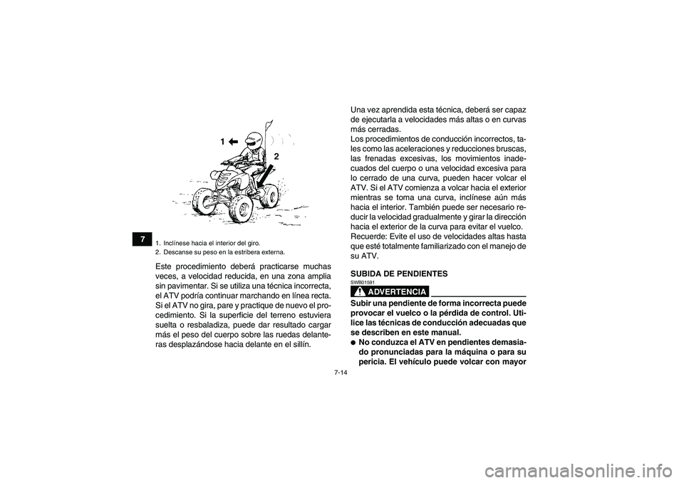 YAMAHA YFM700R 2011  Manuale de Empleo (in Spanish) 7-14
7
Este procedimiento deberá practicarse muchas
veces, a velocidad reducida, en una zona amplia
sin pavimentar. Si se utiliza una técnica incorrecta,
el ATV podría continuar marchando en línea
