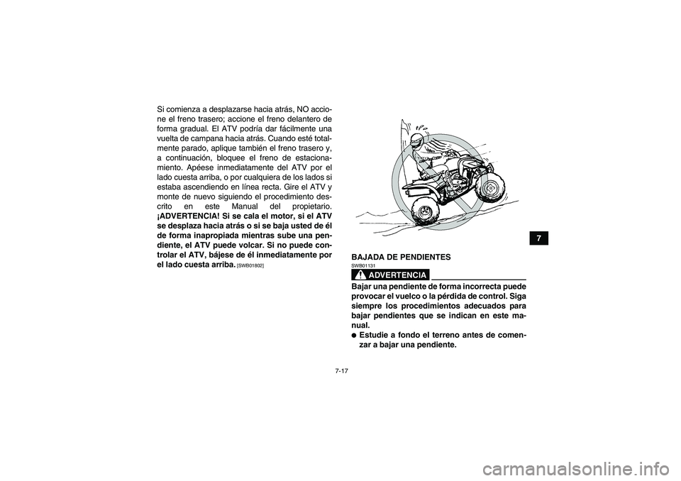YAMAHA YFM700R 2011  Manuale de Empleo (in Spanish) 7-17
7 Si comienza a desplazarse hacia atrás, NO accio-
ne el freno trasero; accione el freno delantero de
forma gradual. El ATV podría dar fácilmente una
vuelta de campana hacia atrás. Cuando est