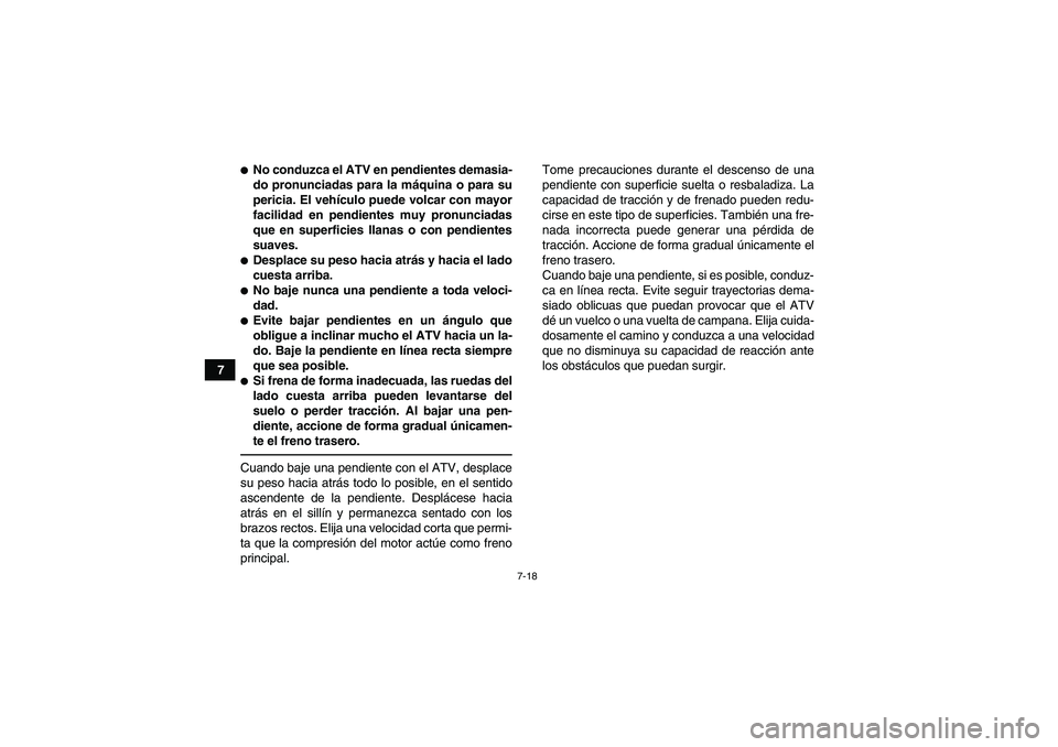 YAMAHA YFM700R 2011  Manuale de Empleo (in Spanish) 7-18
7
No conduzca el ATV en pendientes demasia-
do pronunciadas para la máquina o para su
pericia. El vehículo puede volcar con mayor
facilidad en pendientes muy pronunciadas
que en superficies ll
