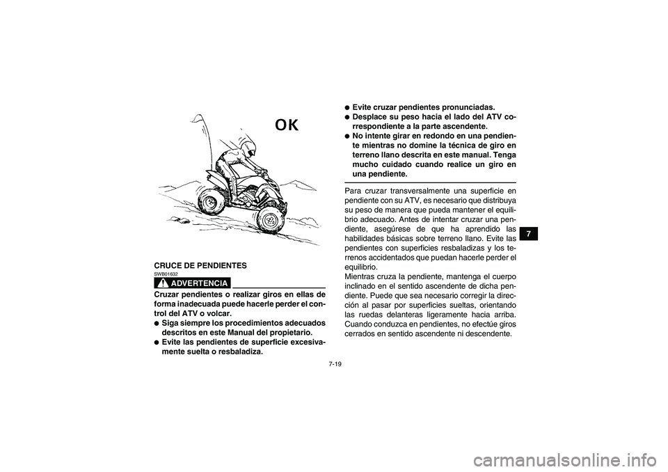 YAMAHA YFM700R 2011  Manuale de Empleo (in Spanish) 7-19
7
CRUCE DE PENDIENTES
ADVERTENCIA
SWB01632Cruzar pendientes o realizar giros en ellas de
forma inadecuada puede hacerle perder el con-
trol del ATV o volcar.Siga siempre los procedimientos adecu