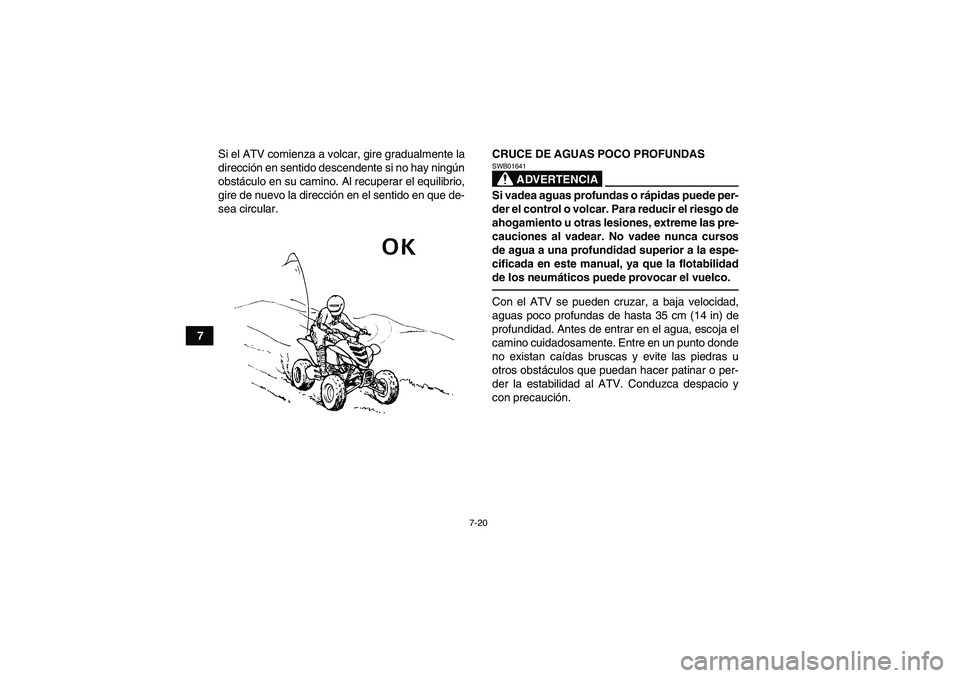 YAMAHA YFM700R 2011  Manuale de Empleo (in Spanish) 7-20
7Si el ATV comienza a volcar, gire gradualmente la
dirección en sentido descendente si no hay ningún
obstáculo en su camino. Al recuperar el equilibrio,
gire de nuevo la dirección en el senti