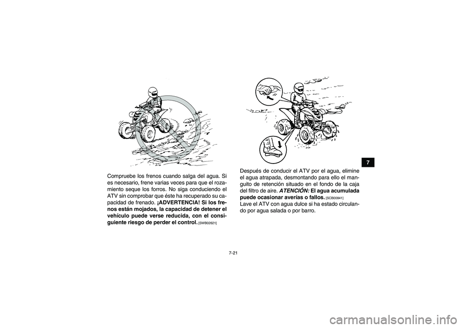 YAMAHA YFM700R 2011  Manuale de Empleo (in Spanish) 7-21
7
Compruebe los frenos cuando salga del agua. Si
es necesario, frene varias veces para que el roza-
miento seque los forros. No siga conduciendo el
ATV sin comprobar que éste ha recuperado su ca