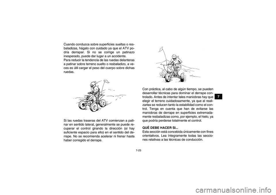 YAMAHA YFM700R 2011  Manuale de Empleo (in Spanish) 7-23
7 Cuando conduzca sobre superficies sueltas o res-
baladizas, hágalo con cuidado ya que el ATV po-
dría derrapar. Si no se corrige un patinazo
inesperado, puede dar lugar a un accidente.
Para r