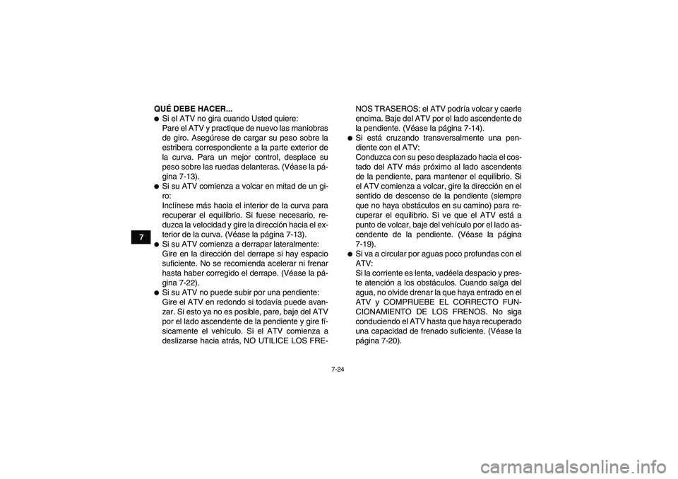 YAMAHA YFM700R 2011  Manuale de Empleo (in Spanish) 7-24
7QUÉ DEBE HACER...
Si el ATV no gira cuando Usted quiere:
Pare el ATV y practique de nuevo las maniobras
de giro. Asegúrese de cargar su peso sobre la
estribera correspondiente a la parte exte