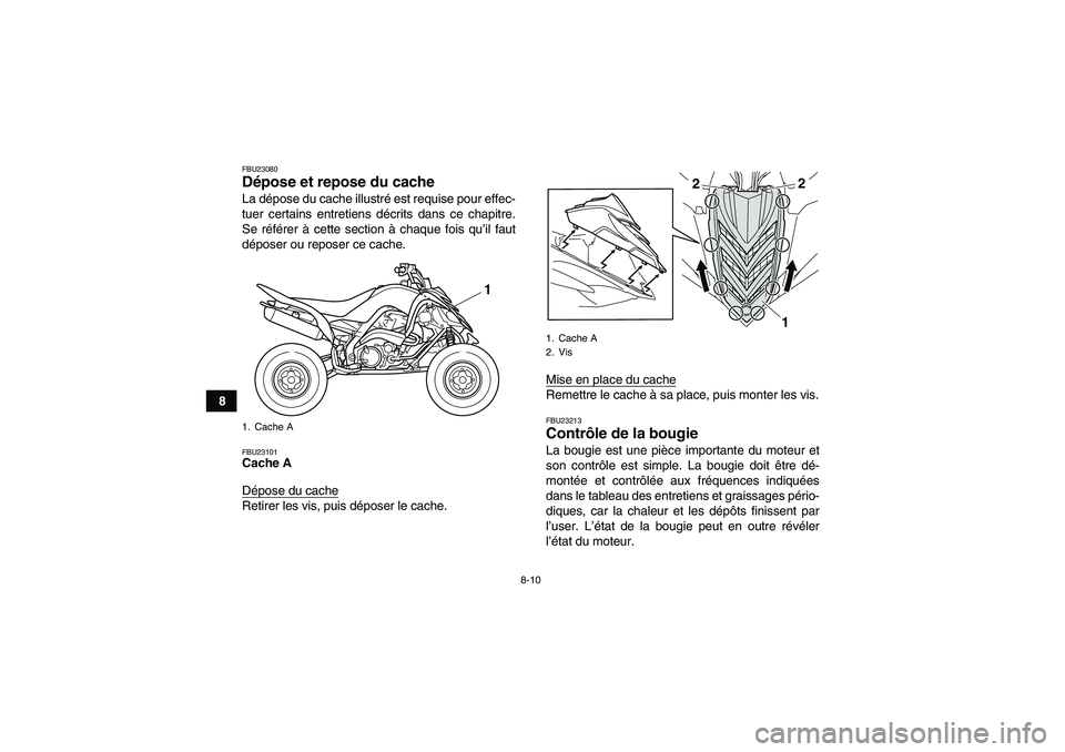 YAMAHA YFM700R 2011  Notices Demploi (in French) 8-10
8
FBU23080Dépose et repose du cache La dépose du cache illustré est requise pour effec-
tuer certains entretiens décrits dans ce chapitre.
Se référer à cette section à chaque fois qu’il