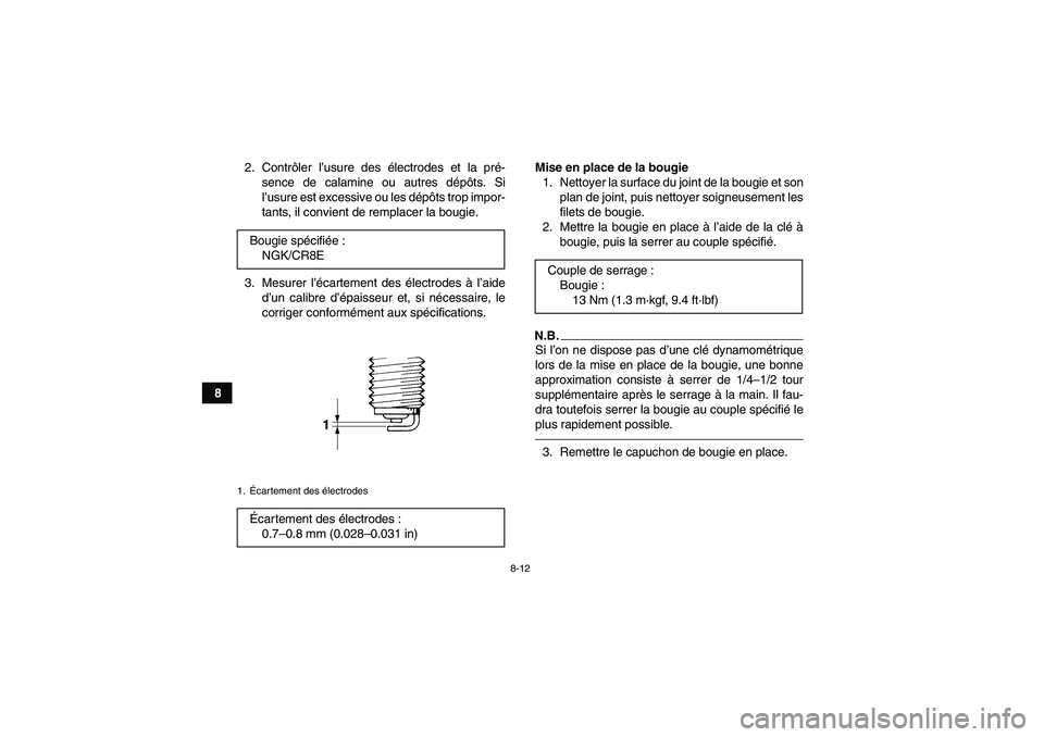 YAMAHA YFM700R 2011  Notices Demploi (in French) 8-12
82. Contrôler l’usure des électrodes et la pré-
sence de calamine ou autres dépôts. Si
l’usure est excessive ou les dépôts trop impor-
tants, il convient de remplacer la bougie.
3. Mes