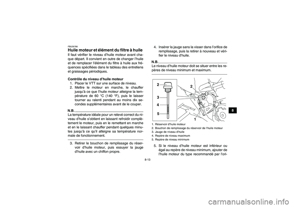 YAMAHA YFM700R 2011  Notices Demploi (in French) 8-13
8
FBU26786Huile moteur et élément du filtre à huile Il faut vérifier le niveau d’huile moteur avant cha-
que départ. Il convient en outre de changer l’huile
et de remplacer l’élément