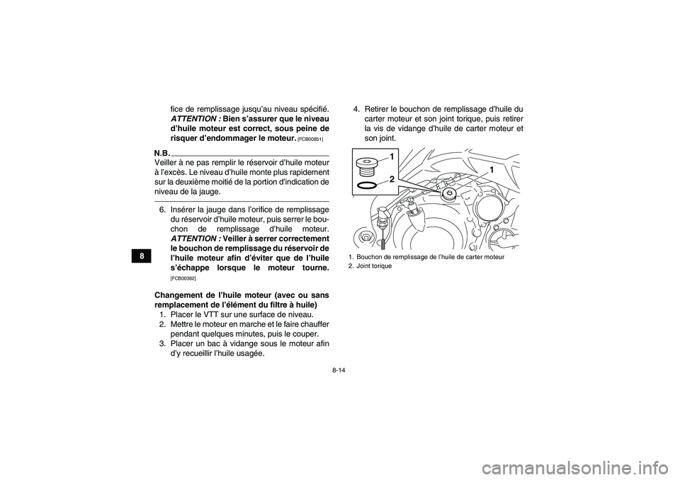YAMAHA YFM700R 2011  Notices Demploi (in French) 8-14
8fice de remplissage jusqu’au niveau spécifié.
ATTENTION : Bien s’assurer que le niveau
d’huile moteur est correct, sous peine de
risquer d’endommager le moteur.
 [FCB00851]
N.B.Veiller
