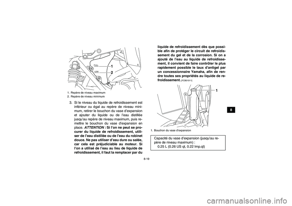 YAMAHA YFM700R 2011  Notices Demploi (in French) 8-19
8 3. Si le niveau du liquide de refroidissement est
inférieur ou égal au repère de niveau mini-
mum, retirer le bouchon du vase d’expansion
et ajouter du liquide ou de l’eau distillée
jus