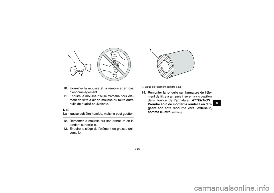 YAMAHA YFM700R 2011  Notices Demploi (in French) 8-25
8 10. Examiner la mousse et la remplacer en cas
d’endommagement.
11. Enduire la mousse d’huile Yamaha pour élé-
ment de filtre à air en mousse ou toute autre
huile de qualité équivalente