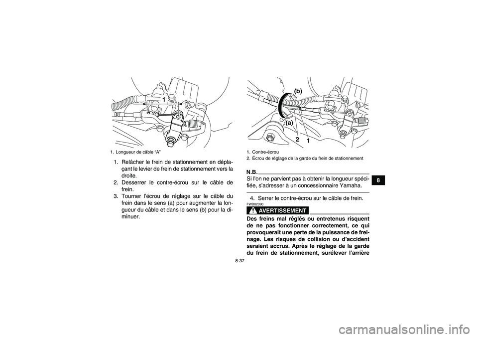 YAMAHA YFM700R 2011  Notices Demploi (in French) 8-37
8 1. Relâcher le frein de stationnement en dépla-
çant le levier de frein de stationnement vers la
droite.
2. Desserrer le contre-écrou sur le câble de
frein.
3. Tourner l’écrou de régla