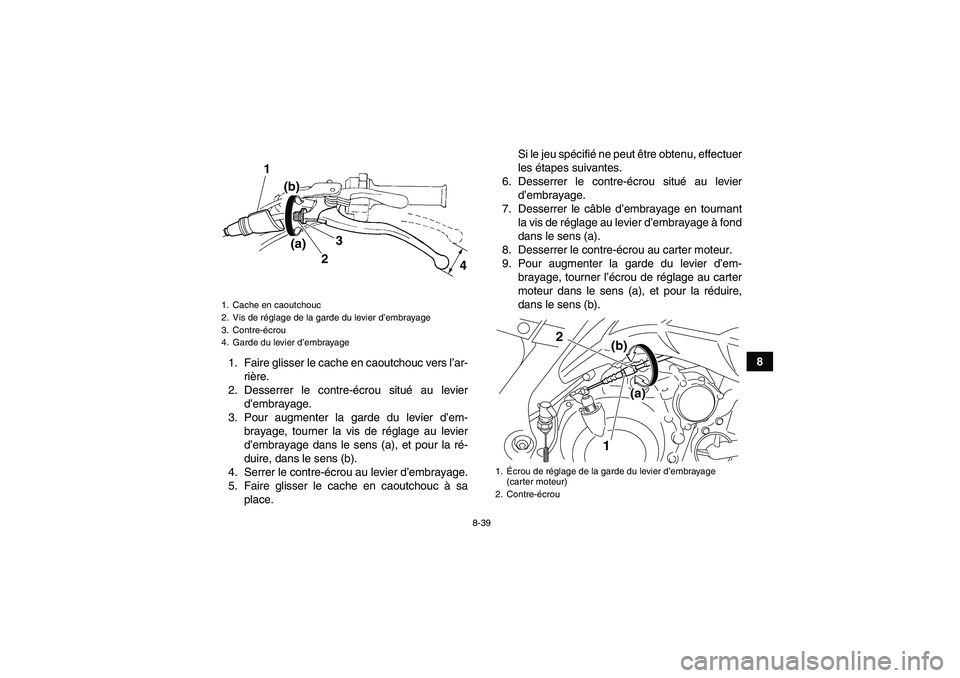 YAMAHA YFM700R 2011  Notices Demploi (in French) 8-39
8
1. Faire glisser le cache en caoutchouc vers l’ar-
rière.
2. Desserrer le contre-écrou situé au levier
d’embrayage.
3. Pour augmenter la garde du levier d’em-
brayage, tourner la vis d