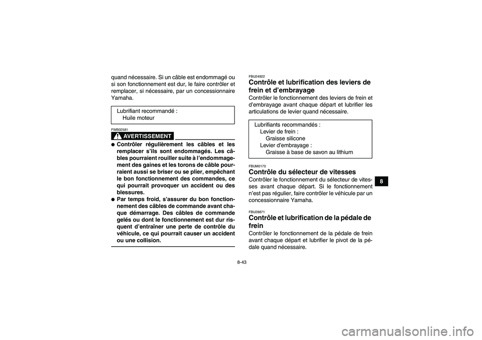 YAMAHA YFM700R 2011  Notices Demploi (in French) 8-43
8 quand nécessaire. Si un câble est endommagé ou
si son fonctionnement est dur, le faire contrôler et
remplacer, si nécessaire, par un concessionnaire
Yamaha.
AVERTISSEMENT
FWB02581Contrôl