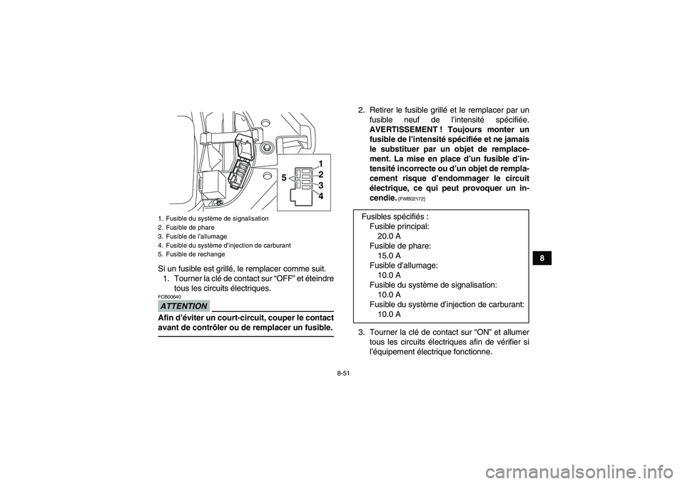 YAMAHA YFM700R 2011 Notices Demploi (in French) 8-51
8
Si un fusible est grillé, le remplacer comme suit.
1. Tourner la clé de contact sur “OFF” et éteindre
tous les circuits électriques.
ATTENTIONFCB00640Afin d’éviter un court-circuit, YAMAHA YFM700R 2011 Notices Demploi (in French) 8-51
8
Si un fusible est grillé, le remplacer comme suit.
1. Tourner la clé de contact sur “OFF” et éteindre
tous les circuits électriques.
ATTENTIONFCB00640Afin d’éviter un court-circuit,