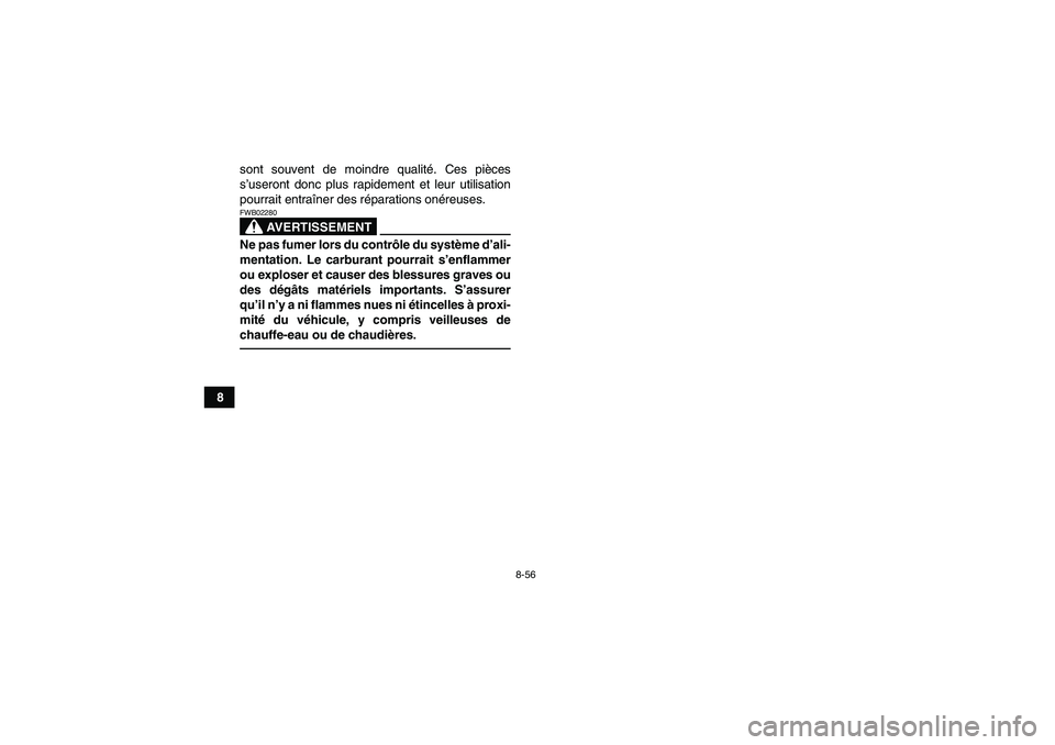YAMAHA YFM700R 2011 Notices Demploi (in French) 8-56
8sont souvent de moindre qualité. Ces pièces
s’useront donc plus rapidement et leur utilisation
pourrait entraîner des réparations onéreuses.
AVERTISSEMENT
FWB02280Ne pas fumer lors du con YAMAHA YFM700R 2011 Notices Demploi (in French) 8-56
8sont souvent de moindre qualité. Ces pièces
s’useront donc plus rapidement et leur utilisation
pourrait entraîner des réparations onéreuses.
AVERTISSEMENT
FWB02280Ne pas fumer lors du con