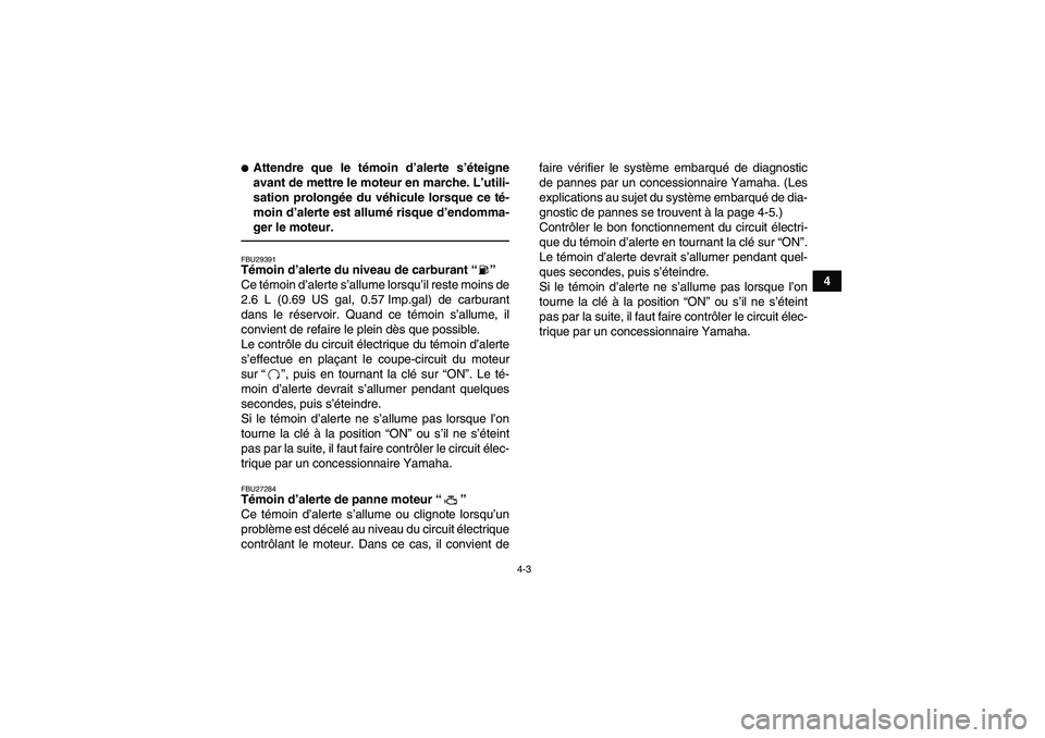 YAMAHA YFM700R 2011  Notices Demploi (in French) 4-3
4
Attendre que le témoin d’alerte s’éteigne
avant de mettre le moteur en marche. L’utili-
sation prolongée du véhicule lorsque ce té-
moin d’alerte est allumé risque d’endomma-
ge