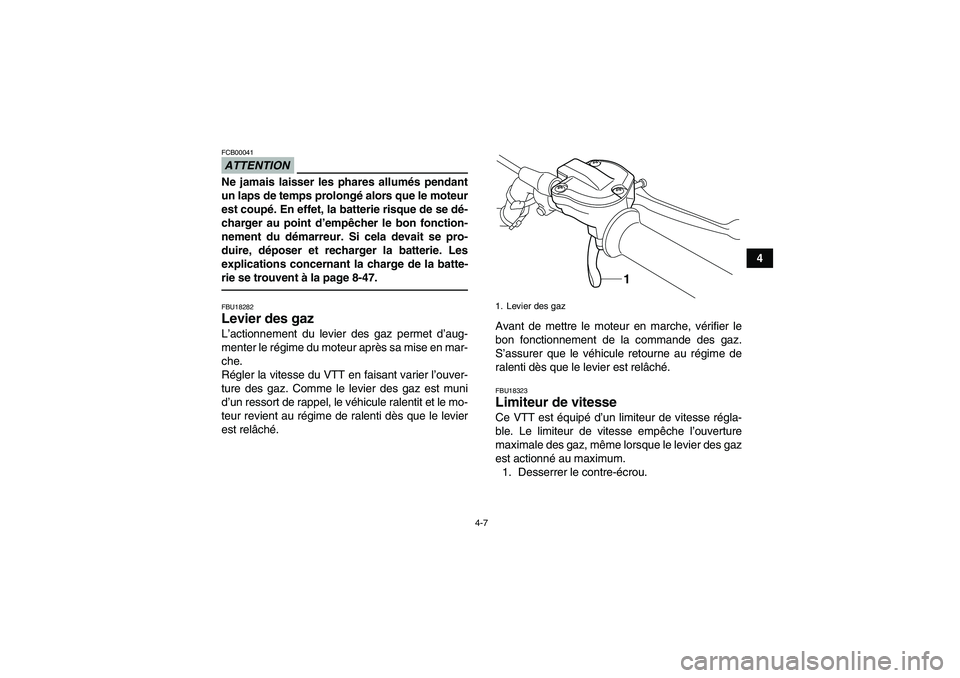 YAMAHA YFM700R 2011  Notices Demploi (in French) 4-7
4
ATTENTIONFCB00041Ne jamais laisser les phares allumés pendant
un laps de temps prolongé alors que le moteur
est coupé. En effet, la batterie risque de se dé-
charger au point d’empêcher l