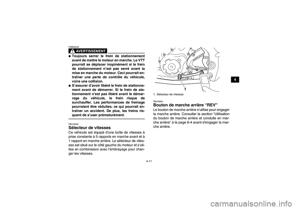 YAMAHA YFM700R 2011  Notices Demploi (in French) 4-11
4
AVERTISSEMENT
FWB00220Toujours serrer le frein de stationnement
avant de mettre le moteur en marche. Le VTT
pourrait se déplacer inopinément si le frein
de stationnement n’est pas serré a