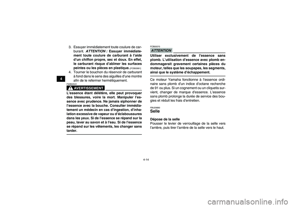 YAMAHA YFM700R 2011  Notices Demploi (in French) 4-14
43. Essuyer immédiatement toute coulure de car-
burant. ATTENTION : Essuyer immédiate-
ment toute coulure de carburant à l’aide
d’un chiffon propre, sec et doux. En effet,
le carburant ris