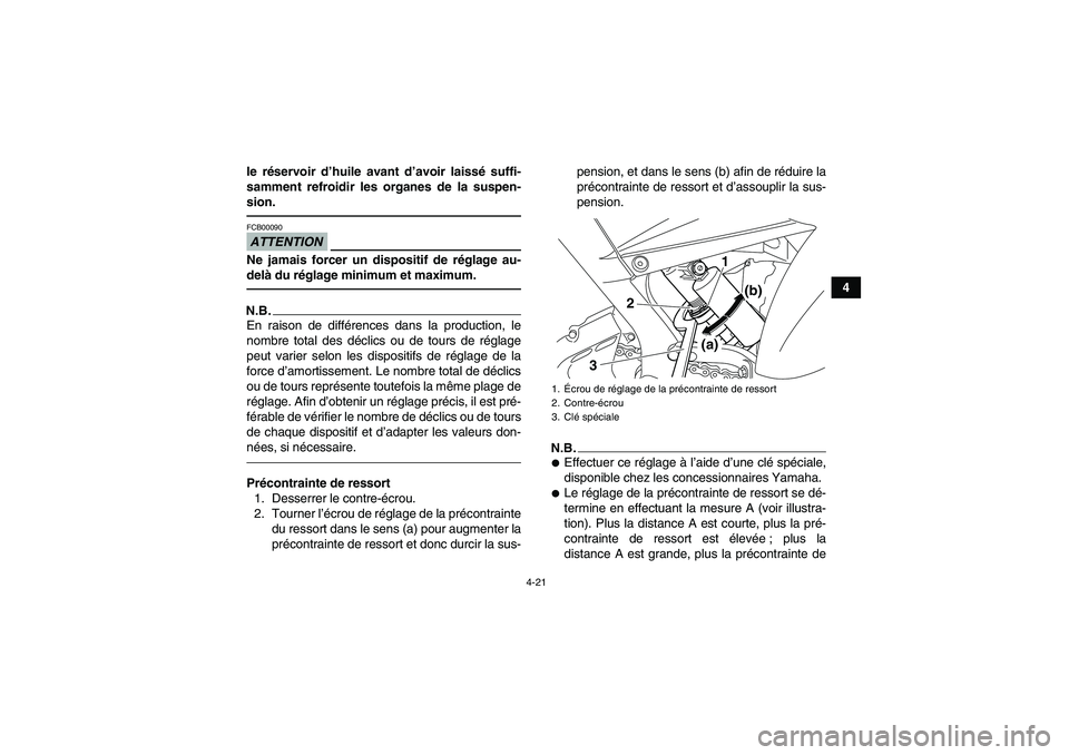 YAMAHA YFM700R 2011  Notices Demploi (in French) 4-21
4 le réservoir d’huile avant d’avoir laissé suffi-
samment refroidir les organes de la suspen-
sion.
ATTENTIONFCB00090Ne jamais forcer un dispositif de réglage au-
delà du réglage minimu