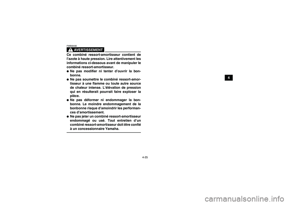 YAMAHA YFM700R 2011 Notices Demploi (in French) 4-25
4
AVERTISSEMENT
FWB00430Ce combiné ressort-amortisseur contient de
l’azote à haute pression. Lire attentivement les
informations ci-dessous avant de manipuler le
combiné ressort-amortisseur. YAMAHA YFM700R 2011 Notices Demploi (in French) 4-25
4
AVERTISSEMENT
FWB00430Ce combiné ressort-amortisseur contient de
l’azote à haute pression. Lire attentivement les
informations ci-dessous avant de manipuler le
combiné ressort-amortisseur.