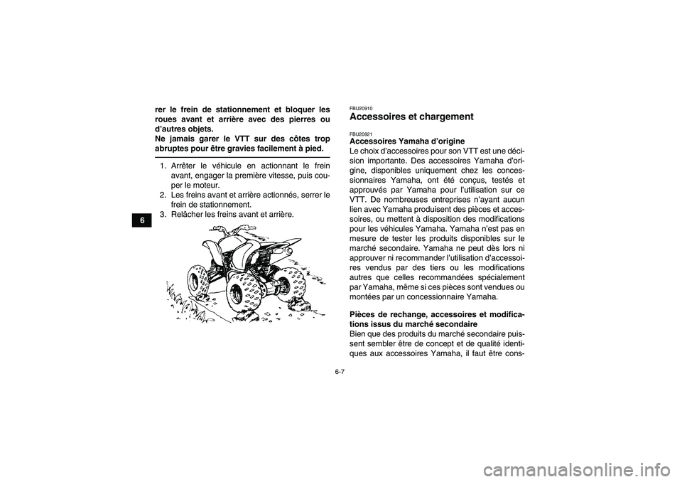 YAMAHA YFM700R 2011  Notices Demploi (in French) 6-7
6rer le frein de stationnement et bloquer les
roues avant et arrière avec des pierres ou
d’autres objets.
Ne jamais garer le VTT sur des côtes trop
abruptes pour être gravies facilement à pi