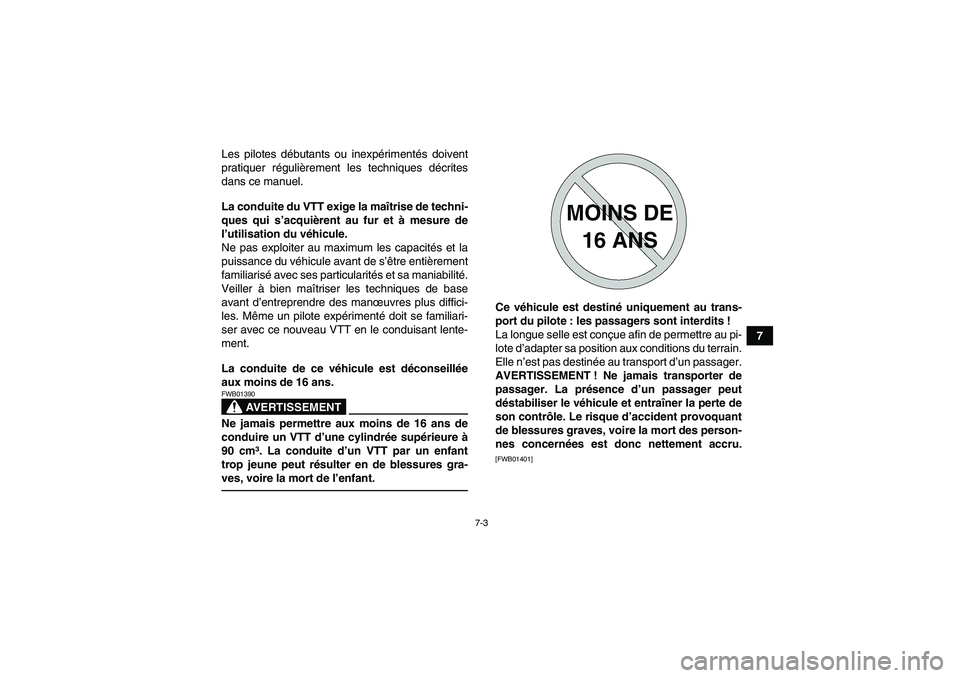 YAMAHA YFM700R 2011  Notices Demploi (in French) 7-3
7 Les pilotes débutants ou inexpérimentés doivent
pratiquer régulièrement les techniques décrites
dans ce manuel.
La conduite du VTT exige la maîtrise de techni-
ques qui s’acquièrent au