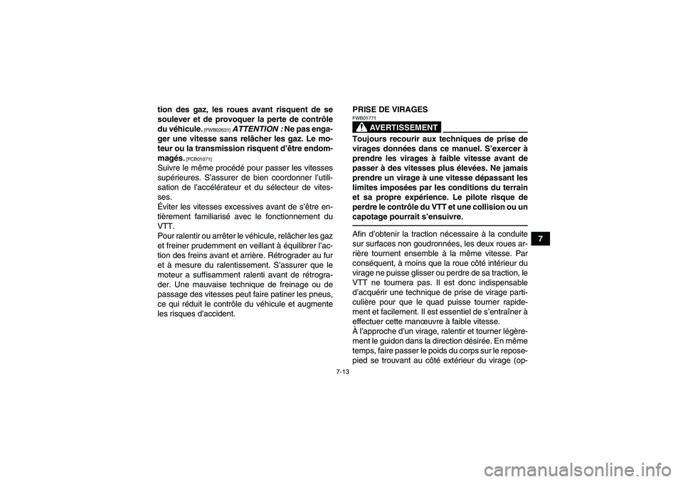YAMAHA YFM700R 2011  Notices Demploi (in French) 7-13
7 tion des gaz, les roues avant risquent de se
soulever et de provoquer la perte de contrôle
du véhicule.
 [FWB02631]
 ATTENTION : Ne pas enga-
ger une vitesse sans relâcher les gaz. Le mo-
te