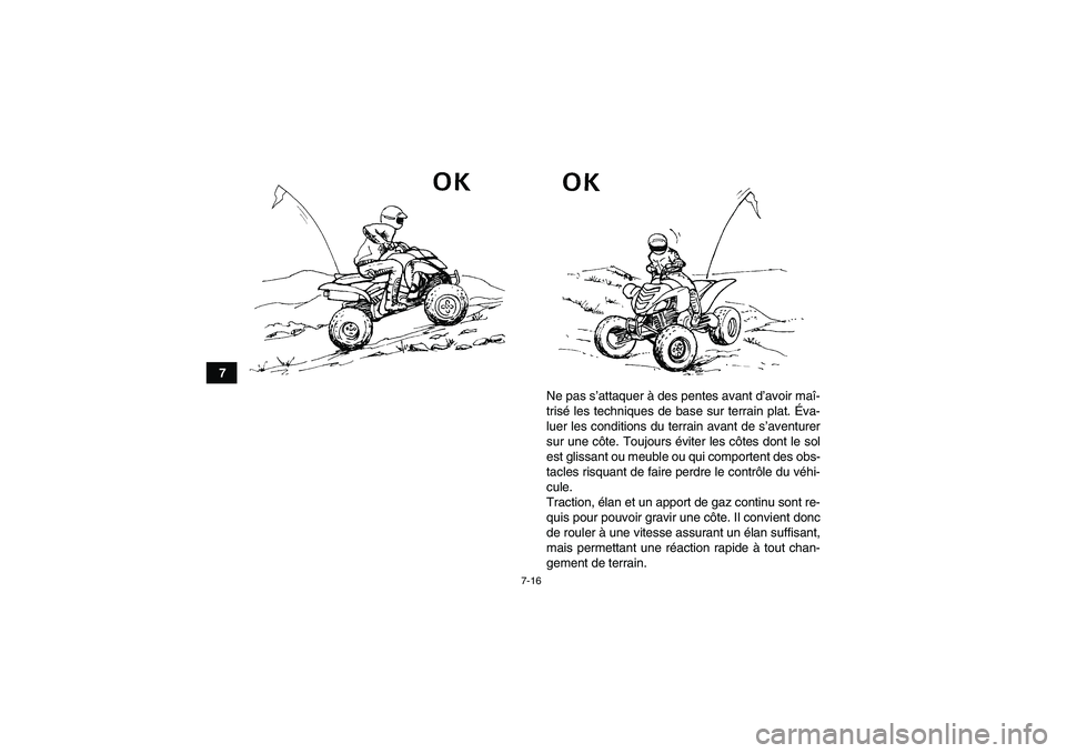 YAMAHA YFM700R 2011 Notices Demploi (in French) 7-16
7
Ne pas s’attaquer à des pentes avant d’avoir maî-
trisé les techniques de base sur terrain plat. Éva-
luer les conditions du terrain avant de s’aventurer
sur une côte. Toujours évit YAMAHA YFM700R 2011 Notices Demploi (in French) 7-16
7
Ne pas s’attaquer à des pentes avant d’avoir maî-
trisé les techniques de base sur terrain plat. Éva-
luer les conditions du terrain avant de s’aventurer
sur une côte. Toujours évit