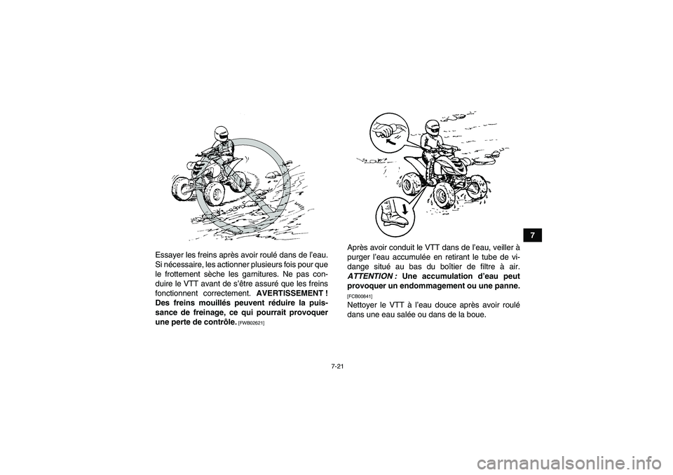 YAMAHA YFM700R 2011  Notices Demploi (in French) 7-21
7
Essayer les freins après avoir roulé dans de l’eau.
Si nécessaire, les actionner plusieurs fois pour que
le frottement sèche les garnitures. Ne pas con-
duire le VTT avant de s’être as