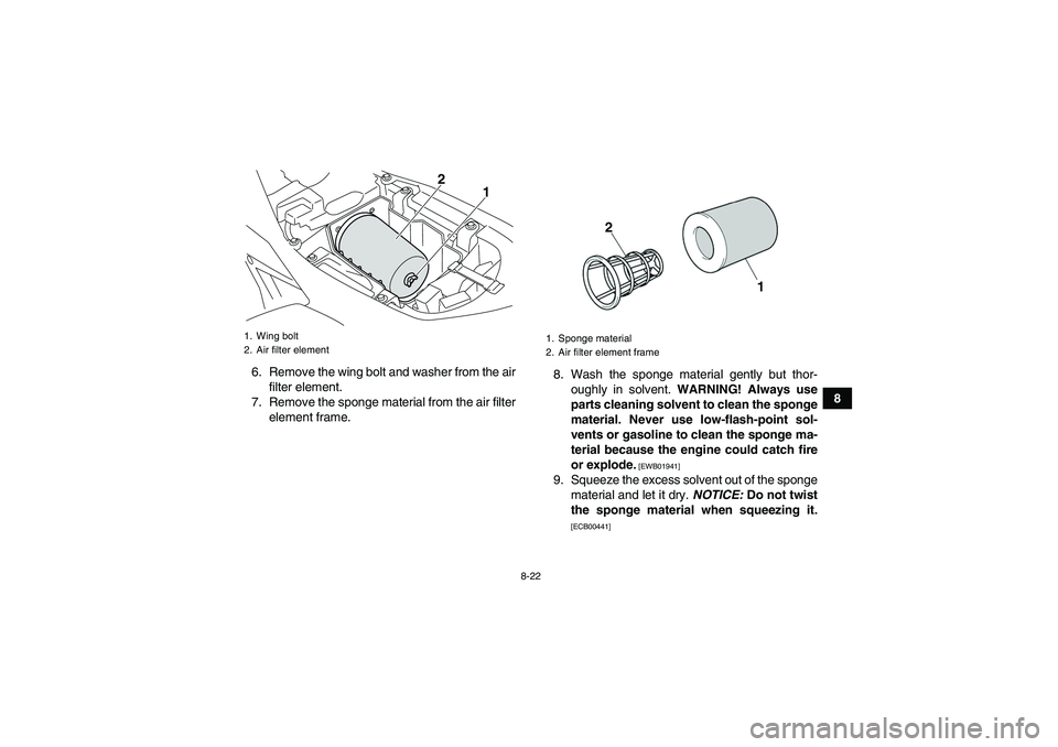 YAMAHA YFM700R 2010  Owners Manual 8-22
8 6. Remove the wing bolt and washer from the air
filter element.
7. Remove the sponge material from the air filter
element frame.8. Wash the sponge material gently but thor-
oughly in solvent. W