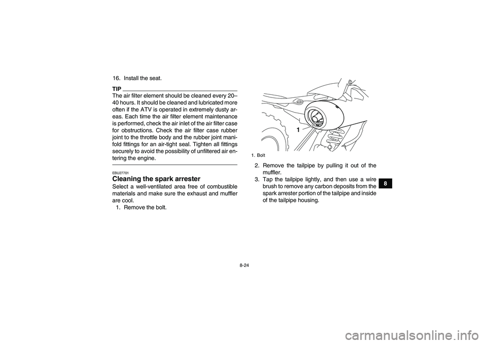 YAMAHA YFM700R 2010 Owners Manual 8-24
8 16. Install the seat.
TIPThe air filter element should be cleaned every 20–
40 hours. It should be cleaned and lubricated more
often if the ATV is operated in extremely dusty ar-
eas. Each ti