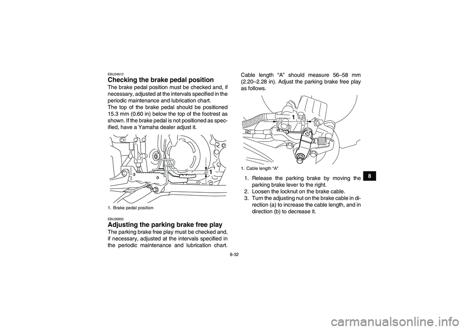 YAMAHA YFM700R 2010  Owners Manual 8-32
8
EBU24612Checking the brake pedal position The brake pedal position must be checked and, if
necessary, adjusted at the intervals specified in the
periodic maintenance and lubrication chart.
The 