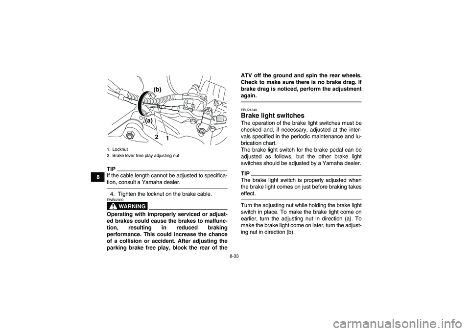 YAMAHA YFM700R 2010  Owners Manual 8-33
8
TIPIf the cable length cannot be adjusted to specifica-
tion, consult a Yamaha dealer.4. Tighten the locknut on the brake cable.
WARNING
EWB02090Operating with improperly serviced or adjust-
ed