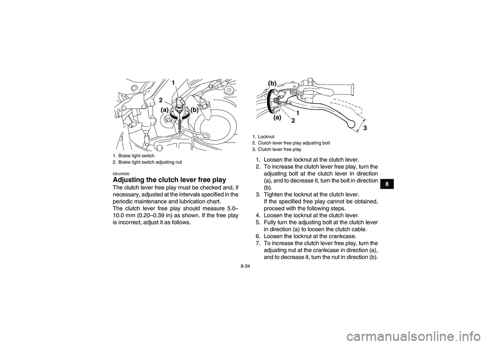 YAMAHA YFM700R 2010  Owners Manual 8-34
8
EBU24820Adjusting the clutch lever free play The clutch lever free play must be checked and, if
necessary, adjusted at the intervals specified in the
periodic maintenance and lubrication chart.