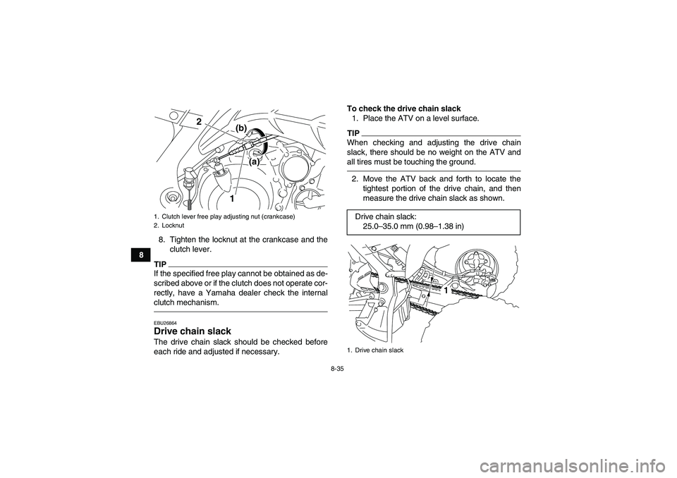 YAMAHA YFM700R 2010  Owners Manual 8-35
88. Tighten the locknut at the crankcase and the
clutch lever.
TIPIf the specified free play cannot be obtained as de-
scribed above or if the clutch does not operate cor-
rectly, have a Yamaha d