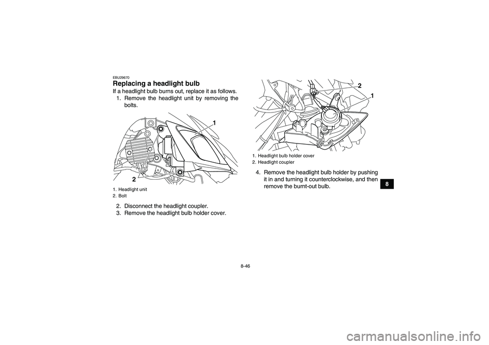 YAMAHA YFM700R 2010 Owners Manual 8-46
8
EBU29670Replacing a headlight bulb If a headlight bulb burns out, replace it as follows.
1. Remove the headlight unit by removing the
bolts.
2. Disconnect the headlight coupler.
3. Remove the h YAMAHA YFM700R 2010 Owners Manual 8-46
8
EBU29670Replacing a headlight bulb If a headlight bulb burns out, replace it as follows.
1. Remove the headlight unit by removing the
bolts.
2. Disconnect the headlight coupler.
3. Remove the h