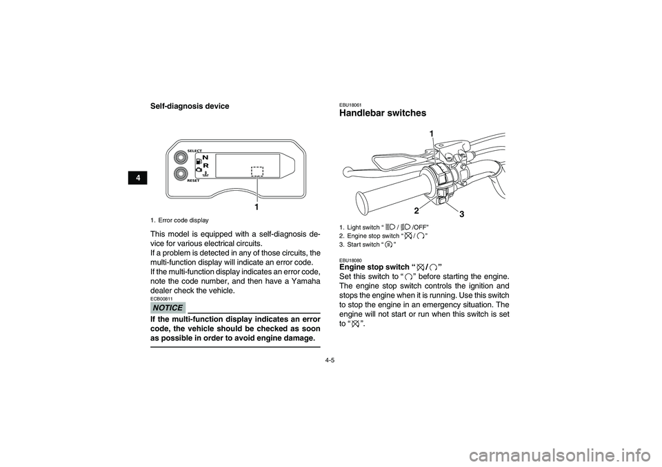 YAMAHA YFM700R 2010  Owners Manual 4-5
4Self-diagnosis device
This model is equipped with a self-diagnosis de-
vice for various electrical circuits.
If a problem is detected in any of those circuits, the
multi-function display will ind