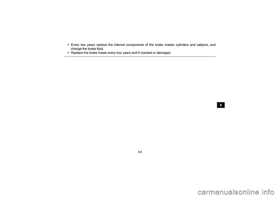 YAMAHA YFM700R 2010  Owners Manual 8-8
8 Every two years replace the internal components of the brake master cylinders and calipers, and
change the brake fluid.
Replace the brake hoses every four years and if cracked or damaged.
U1AS